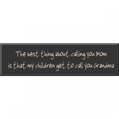 Wood Sign Says: The best thing about calling you Mom is that my children get to call you Grandma- Wood Signs are sent ready to hang; available with different text, colors and sizes. #best